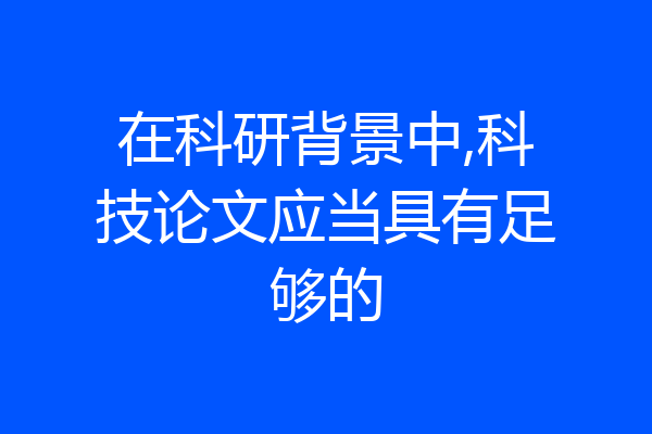 在科研背景中,科技论文应当具有足够的
