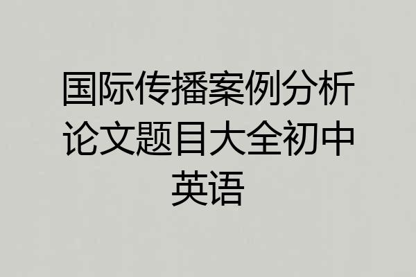 国际传播案例分析论文题目大全初中英语