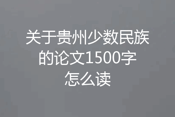 关于贵州少数民族的论文1500字怎么读