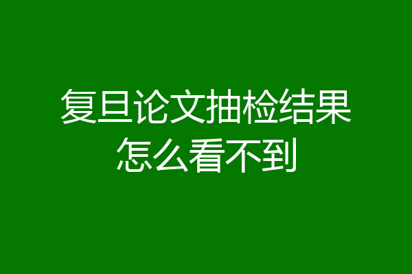 复旦论文抽检结果怎么看不到