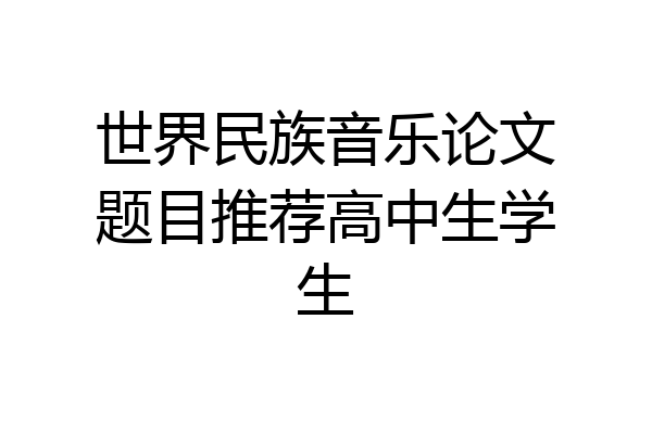 世界民族音乐论文题目推荐高中生学生