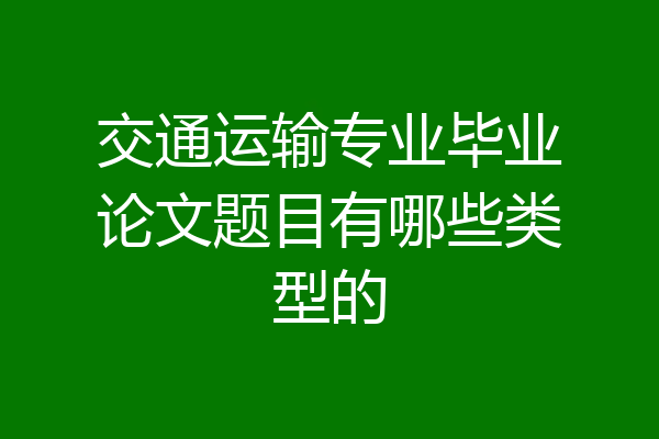 交通运输专业毕业论文题目有哪些类型的