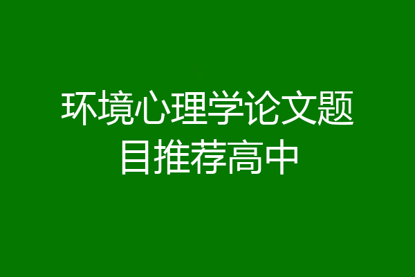 环境心理学论文题目推荐高中