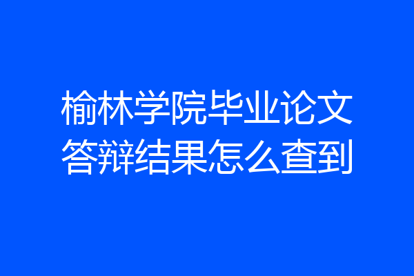 榆林学院毕业论文答辩结果怎么查到