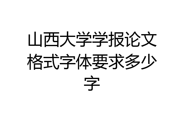 山西大学学报论文格式字体要求多少字