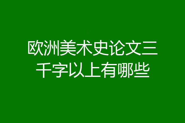 欧洲美术史论文三千字以上有哪些