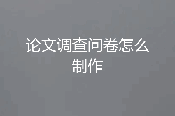 论文调查问卷怎么制作