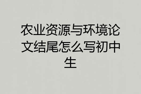 农业资源与环境论文结尾怎么写初中生