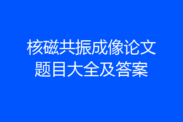核磁共振成像论文题目大全及答案