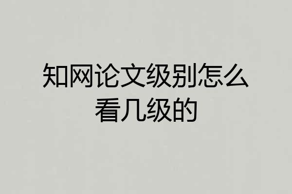 知网论文级别怎么看几级的