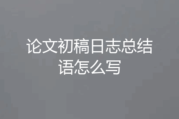 论文初稿日志总结语怎么写