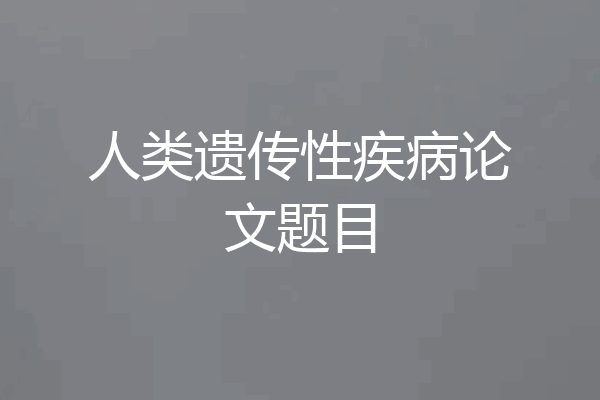 人类遗传性疾病论文题目