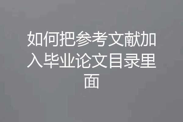 如何把参考文献加入毕业论文目录里面