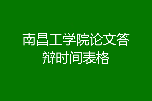 南昌工学院论文答辩时间表格