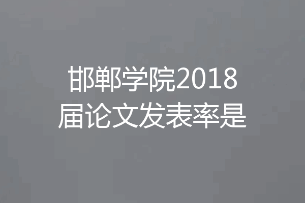邯郸学院2018届论文发表率是