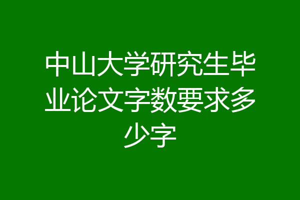 中山大学研究生毕业论文字数要求多少字