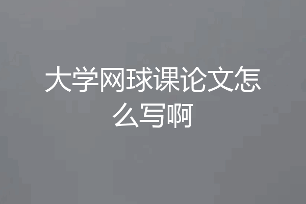 大学网球课论文怎么写啊