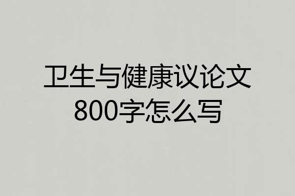 卫生与健康议论文800字怎么写