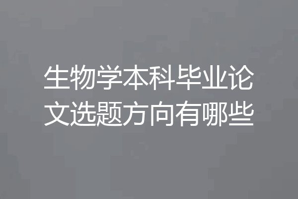 生物学本科毕业论文选题方向有哪些
