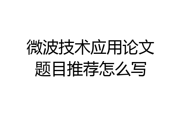 微波技术应用论文题目推荐怎么写