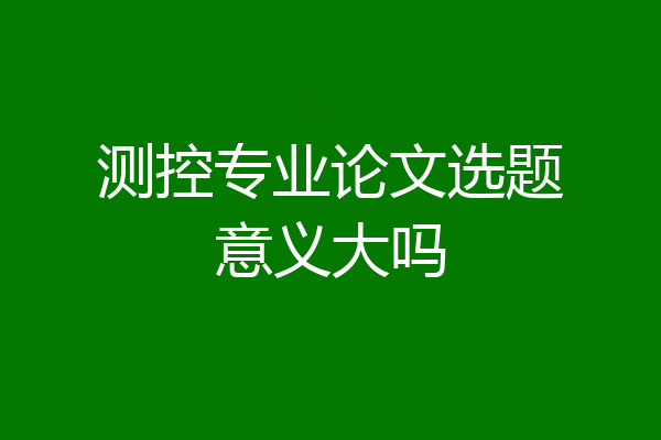 测控专业论文选题意义大吗