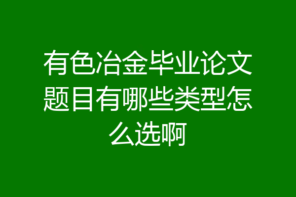有色冶金毕业论文题目有哪些类型怎么选啊