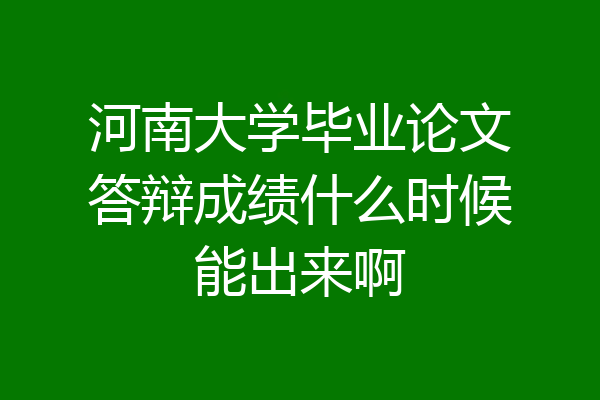 河南大学毕业论文答辩成绩什么时候能出来啊
