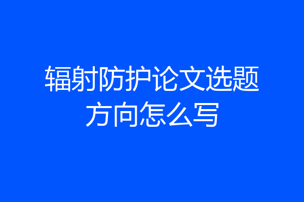 辐射防护论文选题方向怎么写