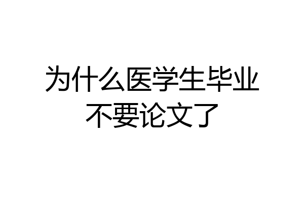 为什么医学生毕业不要论文了