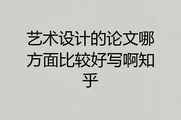 艺术设计的论文哪方面比较好写啊知乎