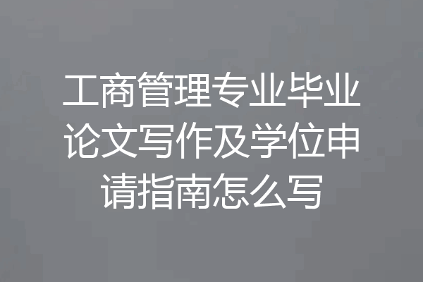 工商管理专业毕业论文写作及学位申请指南怎么写