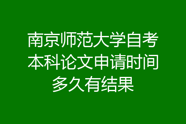 南京师范大学自考本科论文申请时间多久有结果