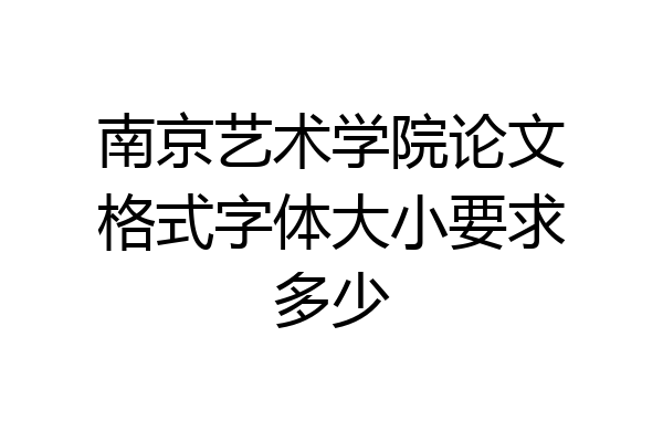 南京艺术学院论文格式字体大小要求多少