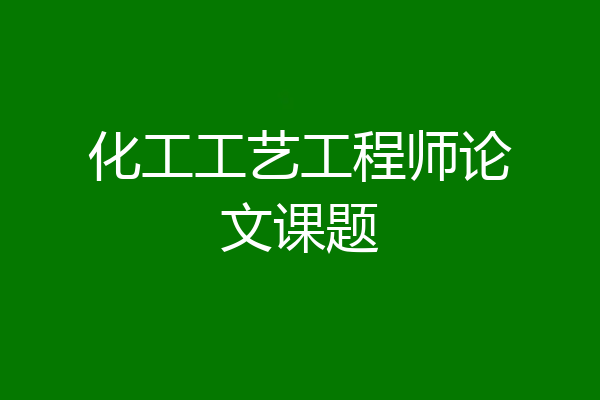 化工工艺工程师论文课题