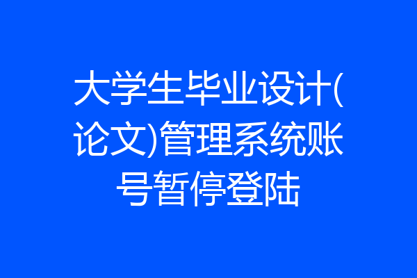 大学生毕业设计(论文)管理系统账号暂停登陆