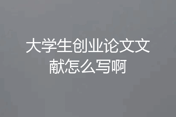 大学生创业论文文献怎么写啊