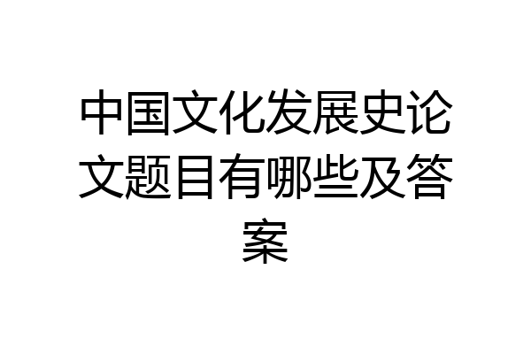 中国文化发展史论文题目有哪些及答案