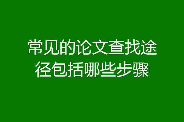 常见的论文查找途径包括哪些步骤