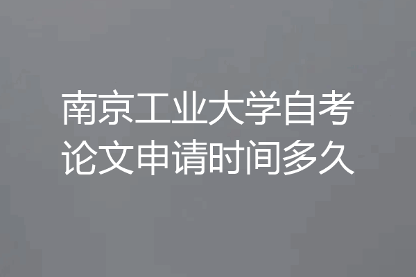 南京工业大学自考论文申请时间多久