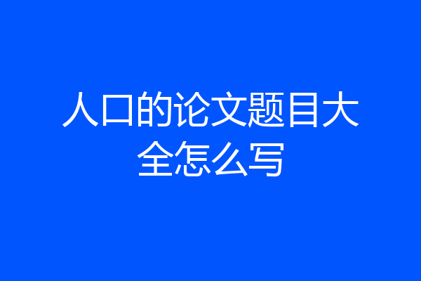 人口的论文题目大全怎么写