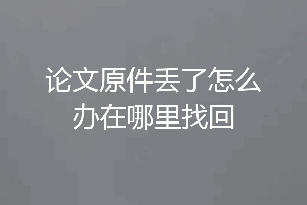 论文原件丢了怎么办在哪里找回