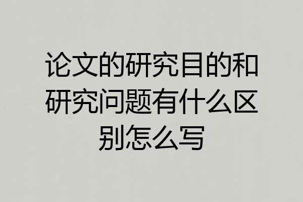 论文的研究目的和研究问题有什么区别怎么写