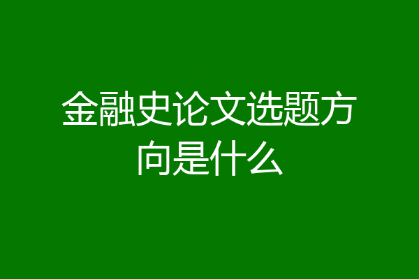 金融史论文选题方向是什么