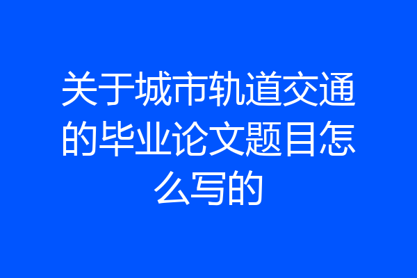 关于城市轨道交通的毕业论文题目怎么写的