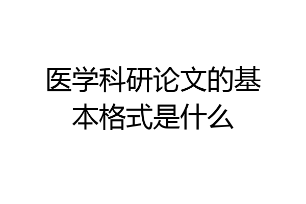 医学科研论文的基本格式是什么