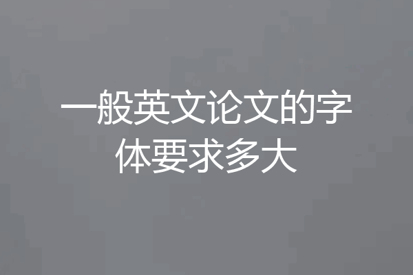 一般英文论文的字体要求多大