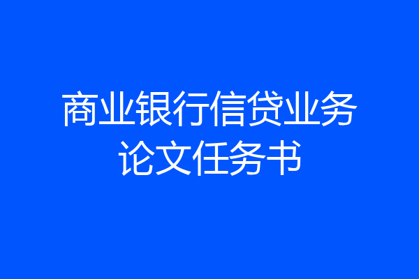 商业银行信贷业务论文任务书
