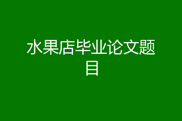 水果店毕业论文题目