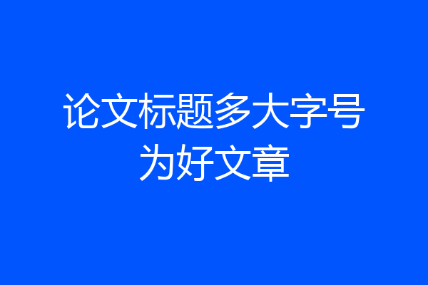 论文标题多大字号为好文章