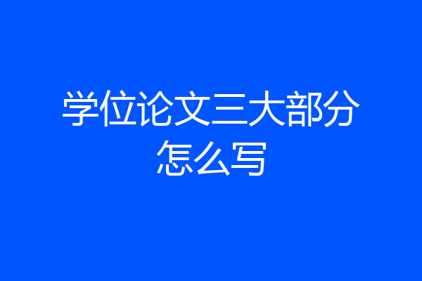 学位论文三大部分怎么写